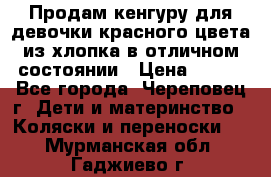 Продам кенгуру для девочки красного цвета из хлопка в отличном состоянии › Цена ­ 500 - Все города, Череповец г. Дети и материнство » Коляски и переноски   . Мурманская обл.,Гаджиево г.